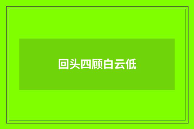 回头四顾白云低