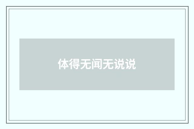 体得无闻无说说