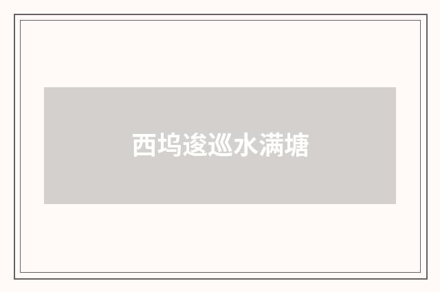 西坞逡巡水满塘