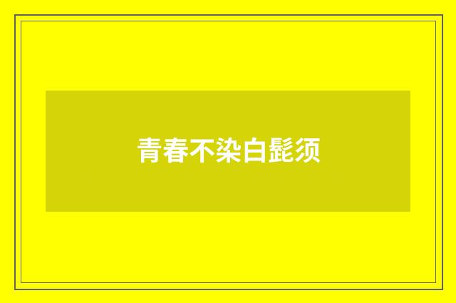 青春不染白髭须