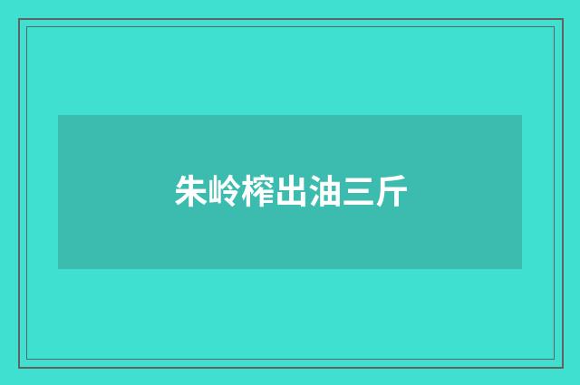 朱岭榨出油三斤