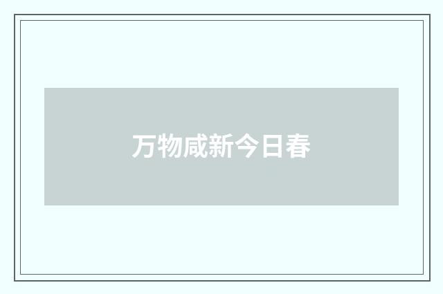 万物咸新今日春