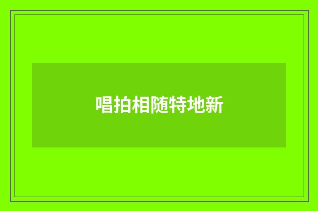唱拍相随特地新