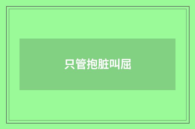 只管抱脏叫屈