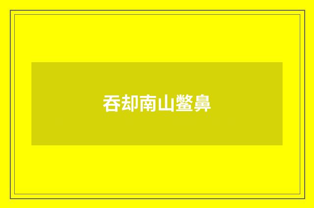 吞却南山鳖鼻