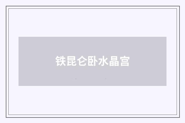 铁昆仑卧水晶宫