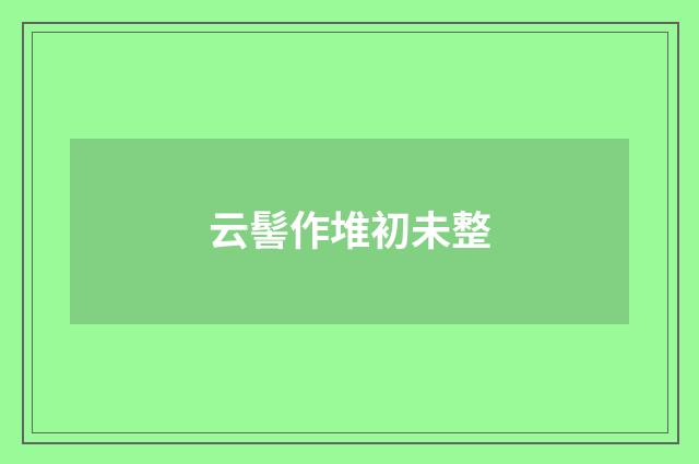 云髻作堆初未整