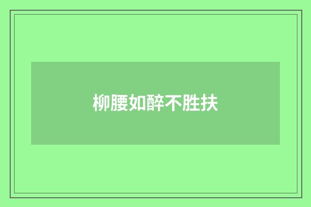 柳腰如醉不胜扶