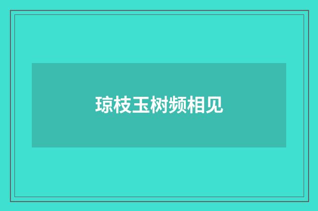 琼枝玉树频相见