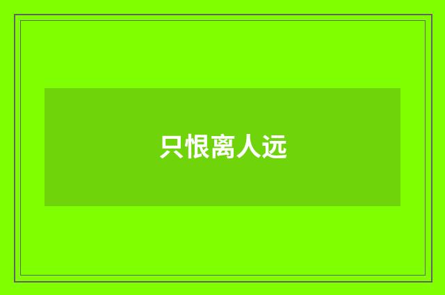 只恨离人远