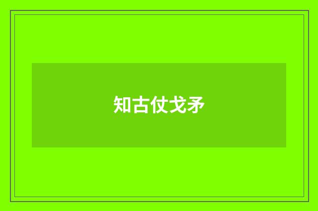 知古仗戈矛