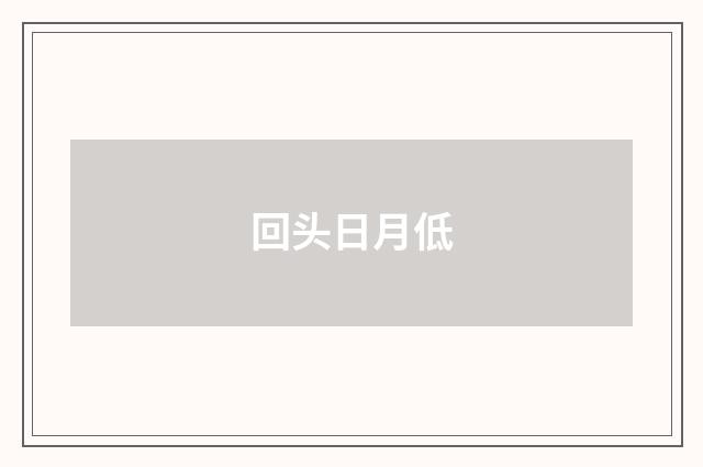 回头日月低