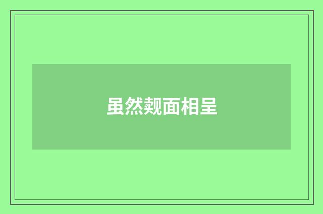 虽然觌面相呈