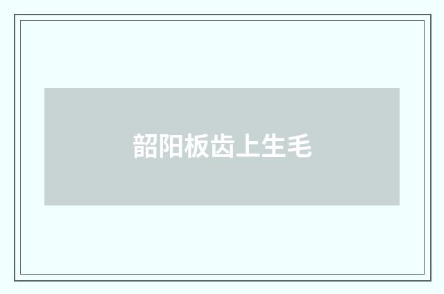 韶阳板齿上生毛