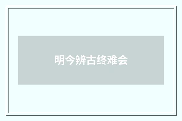 明今辨古终难会