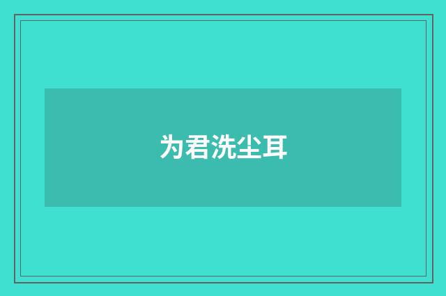 为君洗尘耳