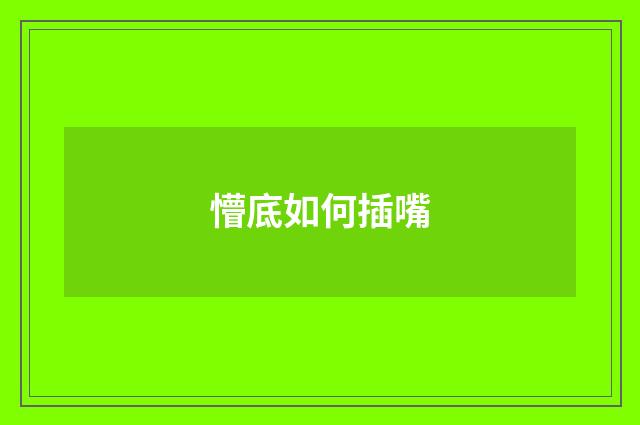 懵底如何插嘴