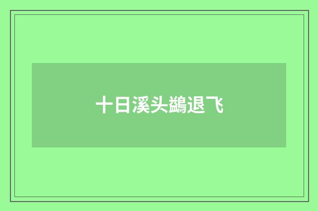 十日溪头鷁退飞