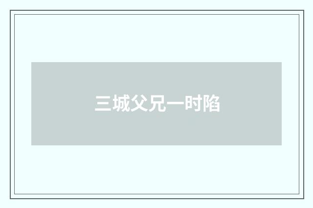 三城父兄一时陷