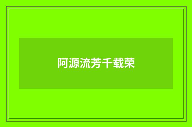 阿源流芳千载荣
