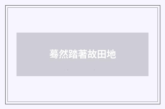 蓦然踏著故田地