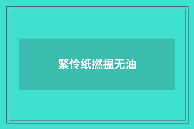 繁怜纸撚揾无油