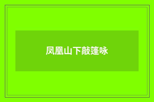 凤凰山下敲篷咏