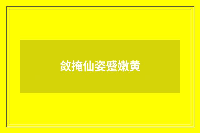 敛掩仙姿蹙嫩黄