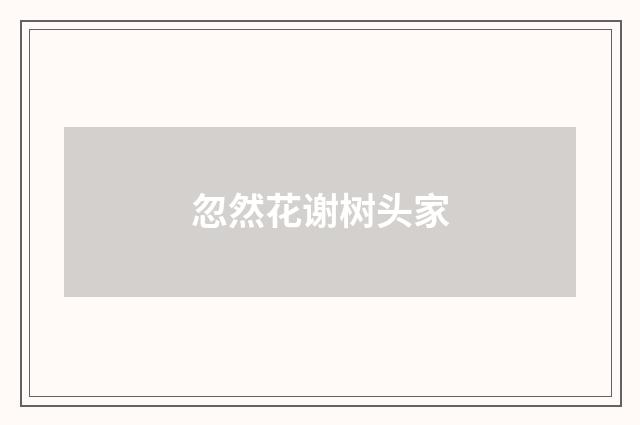 忽然花谢树头家