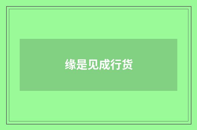缘是见成行货