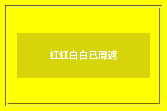 红红白白已周遮