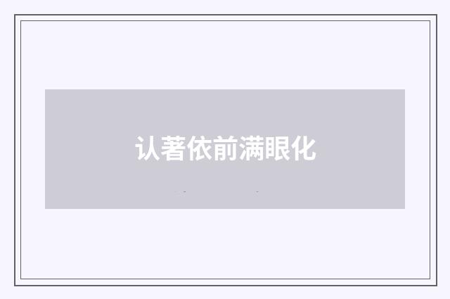 认著依前满眼化
