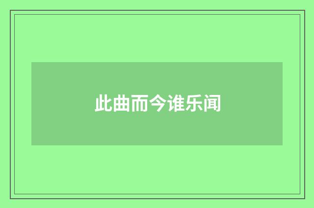 此曲而今谁乐闻