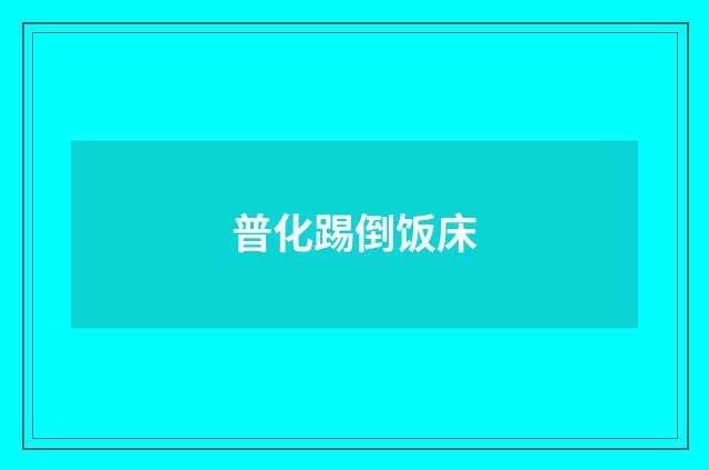 普化踢倒饭床