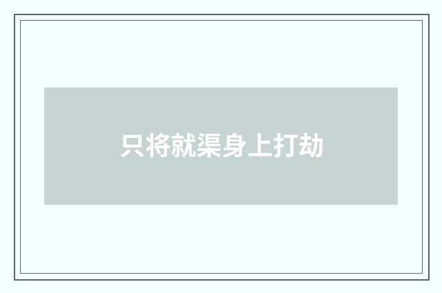 只将就渠身上打劫