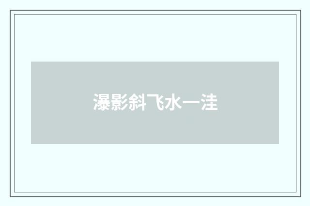瀑影斜飞水一洼