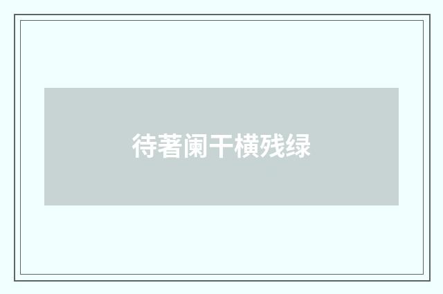 待著阑干横残绿