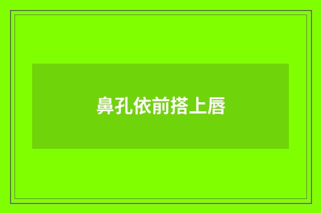 鼻孔依前搭上唇