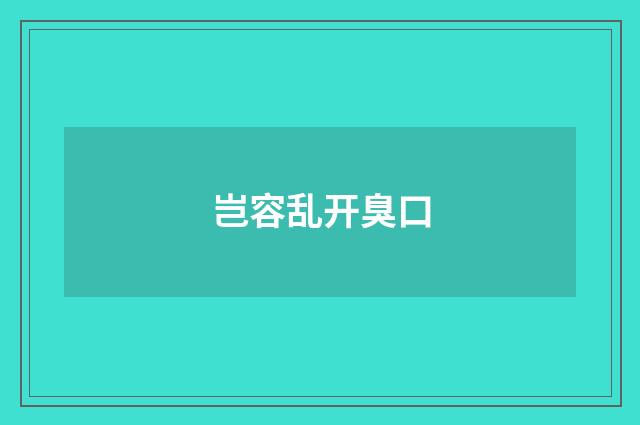 岂容乱开臭口