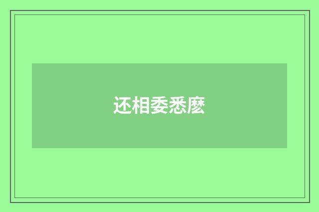 还相委悉麽