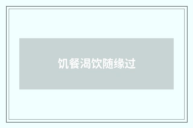 饥餐渴饮随缘过