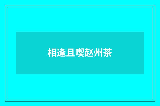 相逢且喫赵州茶