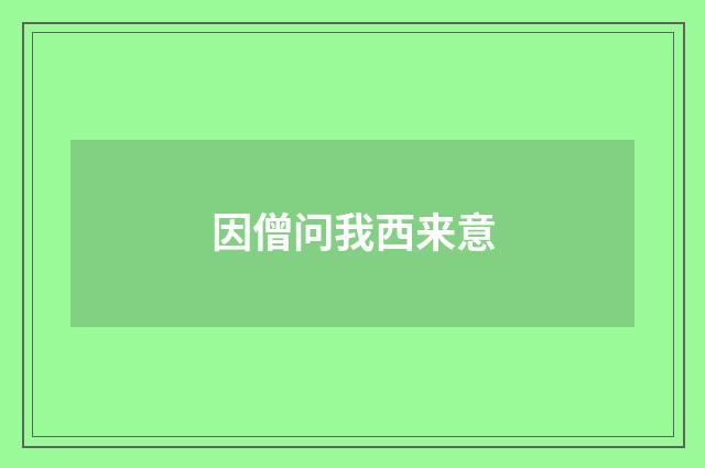 因僧问我西来意