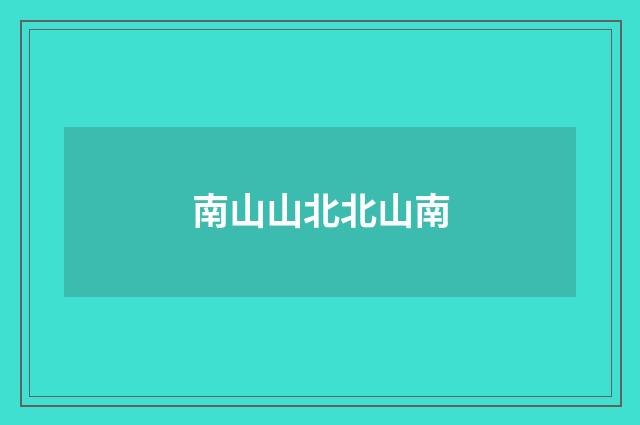 南山山北北山南