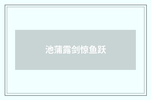 池蒲露剑惊鱼跃