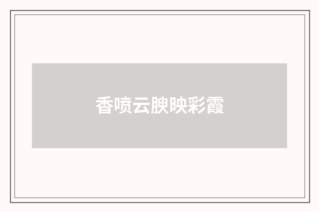 香喷云腴映彩霞