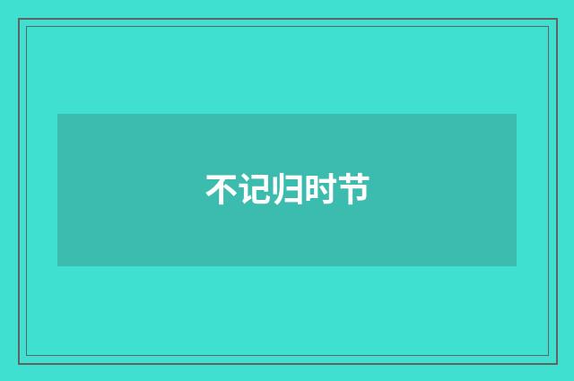 不记归时节