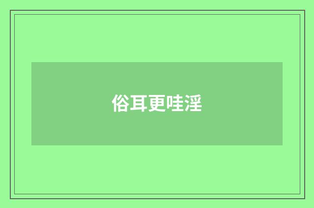 俗耳更哇淫