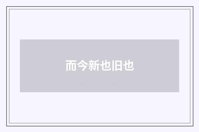 而今新也旧也