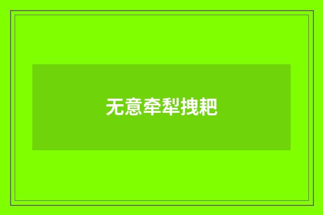 无意牵犁拽耙